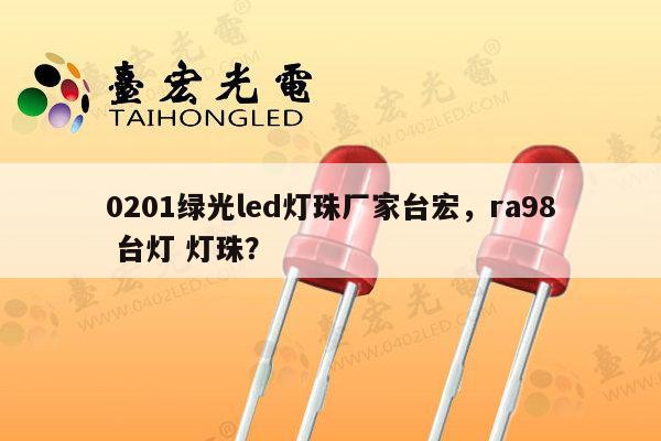 0201绿光led灯珠厂家台宏,ra98 台灯 灯珠?-第1张图片-led灯珠, 贴片led灯珠, 直插led灯珠, 大功率灯珠, 3528灯珠, led灯珠厂家广东台宏光电科技有限公司 服务热线400-689-8189 0201绿光led灯珠厂家台宏,ra98 台灯 灯珠?-第1张图片-led灯珠, 贴片led灯珠, 直插led灯珠, 大功率灯珠, 3528灯珠, led灯珠厂家广东台宏光电科技有限公司 服务热线400-689-8189