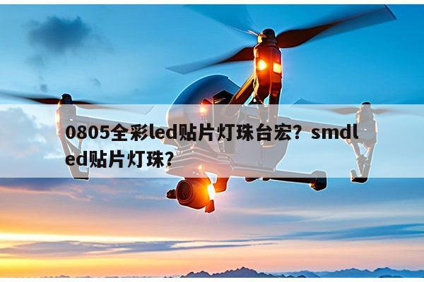 0805全彩led贴片灯珠台宏?smdled贴片灯珠?-第1张图片-led灯珠, 贴片led灯珠, 直插led灯珠, 大功率灯珠, 3528灯珠, led灯珠厂家广东台宏光电科技有限公司 服务热线400-689-8189 0805全彩led贴片灯珠台宏?smdled贴片灯珠?-第1张图片-led灯珠, 贴片led灯珠, 直插led灯珠, 大功率灯珠, 3528灯珠, led灯珠厂家广东台宏光电科技有限公司 服务热线400-689-8189