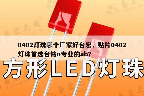 0402灯珠哪个厂家好台宏，贴片0402灯珠首选台铭o专业的ab？-第1张图片-led灯珠, 贴片led灯珠, 直插led灯珠, 大功率灯珠, 3528灯珠, led灯珠厂家广东台宏光电科技有限公司 服务热线400-689-8189