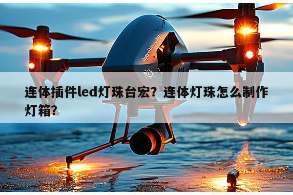 连体插件led灯珠台宏？连体灯珠怎么制作灯箱？-第1张图片-led灯珠, 贴片led灯珠, 直插led灯珠, 大功率灯珠, 3528灯珠, led灯珠厂家广东台宏光电科技有限公司 服务热线400-689-8189