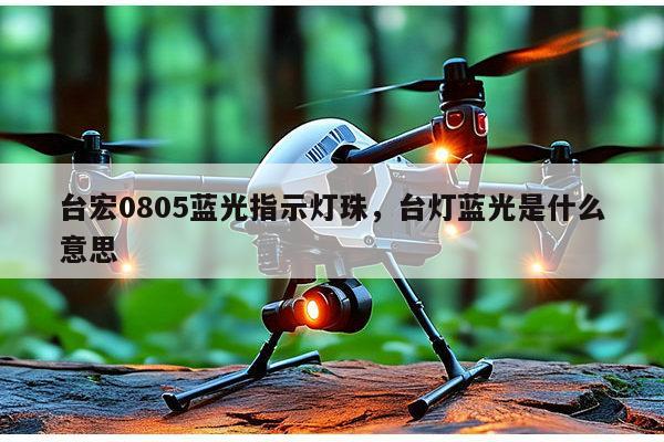 台宏0805蓝光指示灯珠,台灯蓝光是什么意思-第1张图片-led灯珠, 贴片led灯珠, 直插led灯珠, 大功率灯珠, 3528灯珠, led灯珠厂家广东台宏光电科技有限公司 服务热线400-689-8189 台宏0805蓝光指示灯珠,台灯蓝光是什么意思-第1张图片-led灯珠, 贴片led灯珠, 直插led灯珠, 大功率灯珠, 3528灯珠, led灯珠厂家广东台宏光电科技有限公司 服务热线400-689-8189