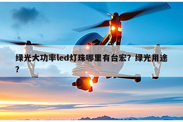 绿光大功率led灯珠哪里有台宏?绿光用途?-第1张图片-led灯珠, 贴片led灯珠, 直插led灯珠, 大功率灯珠, 3528灯珠, led灯珠厂家广东台宏光电科技有限公司 服务热线400-689-8189 绿光大功率led灯珠哪里有台宏?绿光用途?-第1张图片-led灯珠, 贴片led灯珠, 直插led灯珠, 大功率灯珠, 3528灯珠, led灯珠厂家广东台宏光电科技有限公司 服务热线400-689-8189