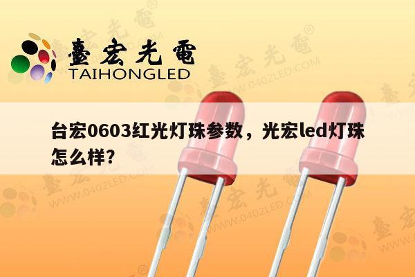 台宏0603红光灯珠参数，光宏led灯珠怎么样？-第1张图片-led灯珠, 贴片led灯珠, 直插led灯珠, 大功率灯珠, 3528灯珠, led灯珠厂家广东台宏光电科技有限公司 服务热线400-689-8189