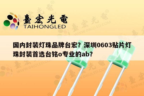 国内封装灯珠品牌台宏?深圳0603贴片灯珠封装首选台铭o专业的ab?-第1张图片-led灯珠, 贴片led灯珠, 直插led灯珠, 大功率灯珠, 3528灯珠, led灯珠厂家广东台宏光电科技有限公司 服务热线400-689-8189 国内封装灯珠品牌台宏?深圳0603贴片灯珠封装首选台铭o专业的ab?-第1张图片-led灯珠, 贴片led灯珠, 直插led灯珠, 大功率灯珠, 3528灯珠, led灯珠厂家广东台宏光电科技有限公司 服务热线400-689-8189