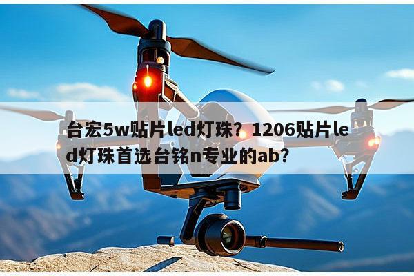 台宏5w贴片led灯珠？1206贴片led灯珠首选台铭n专业的ab？-第1张图片-led灯珠, 贴片led灯珠, 直插led灯珠, 大功率灯珠, 3528灯珠, led灯珠厂家广东台宏光电科技有限公司 服务热线400-689-8189