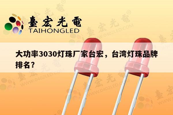 大功率3030灯珠厂家台宏，台湾灯珠品牌排名？-第1张图片-led灯珠, 贴片led灯珠, 直插led灯珠, 大功率灯珠, 3528灯珠, led灯珠厂家广东台宏光电科技有限公司 服务热线400-689-8189