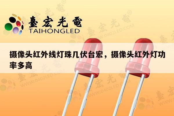 摄像头红外线灯珠几伏台宏,摄像头红外灯功率多高-第1张图片-led灯珠, 贴片led灯珠, 直插led灯珠, 大功率灯珠, 3528灯珠, led灯珠厂家广东台宏光电科技有限公司 服务热线400-689-8189 摄像头红外线灯珠几伏台宏,摄像头红外灯功率多高-第1张图片-led灯珠, 贴片led灯珠, 直插led灯珠, 大功率灯珠, 3528灯珠, led灯珠厂家广东台宏光电科技有限公司 服务热线400-689-8189