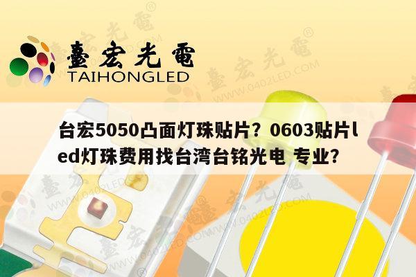 台宏5050凸面灯珠贴片?0603贴片led灯珠费用找台湾台铭光电 专业?-第1张图片-led灯珠, 贴片led灯珠, 直插led灯珠, 大功率灯珠, 3528灯珠, led灯珠厂家广东台宏光电科技有限公司 服务热线400-689-8189 台宏5050凸面灯珠贴片?0603贴片led灯珠费用找台湾台铭光电 专业?-第1张图片-led灯珠, 贴片led灯珠, 直插led灯珠, 大功率灯珠, 3528灯珠, led灯珠厂家广东台宏光电科技有限公司 服务热线400-689-8189