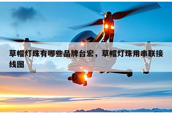 草帽灯珠有哪些品牌台宏,草帽灯珠用串联接线图-第1张图片-led灯珠, 贴片led灯珠, 直插led灯珠, 大功率灯珠, 3528灯珠, led灯珠厂家广东台宏光电科技有限公司 服务热线400-689-8189 草帽灯珠有哪些品牌台宏,草帽灯珠用串联接线图-第1张图片-led灯珠, 贴片led灯珠, 直插led灯珠, 大功率灯珠, 3528灯珠, led灯珠厂家广东台宏光电科技有限公司 服务热线400-689-8189