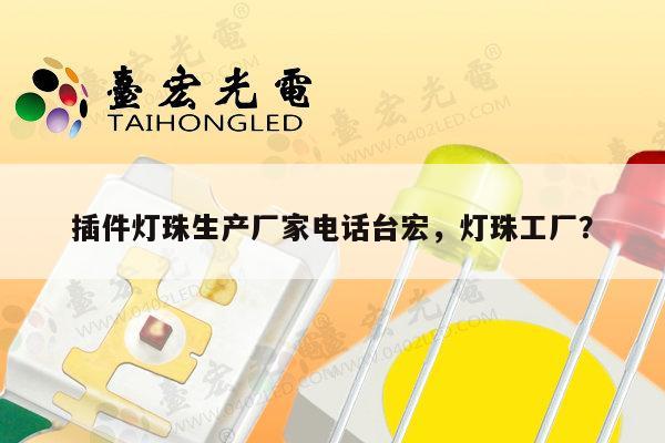 插件灯珠生产厂家电话台宏，灯珠工厂？-第1张图片-led灯珠, 贴片led灯珠, 直插led灯珠, 大功率灯珠, 3528灯珠, led灯珠厂家广东台宏光电科技有限公司 服务热线400-689-8189