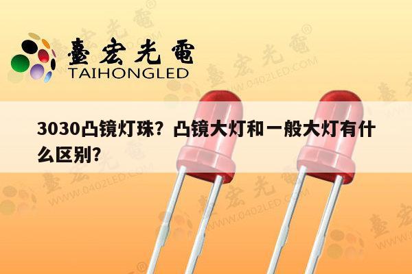 3030凸镜灯珠?凸镜大灯和一般大灯有什么区别?-第1张图片-led灯珠, 贴片led灯珠, 直插led灯珠, 大功率灯珠, 3528灯珠, led灯珠厂家广东台宏光电科技有限公司 服务热线400-689-8189 3030凸镜灯珠?凸镜大灯和一般大灯有什么区别?-第1张图片-led灯珠, 贴片led灯珠, 直插led灯珠, 大功率灯珠, 3528灯珠, led灯珠厂家广东台宏光电科技有限公司 服务热线400-689-8189