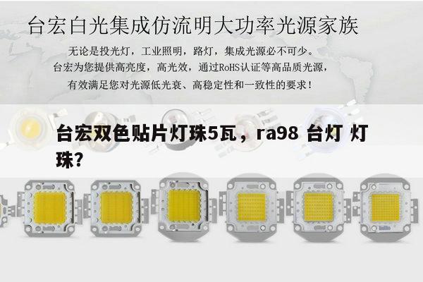 台宏双色贴片灯珠5瓦，ra98 台灯 灯珠？-第1张图片-led灯珠, 贴片led灯珠, 直插led灯珠, 大功率灯珠, 3528灯珠, led灯珠厂家广东台宏光电科技有限公司 服务热线400-689-8189