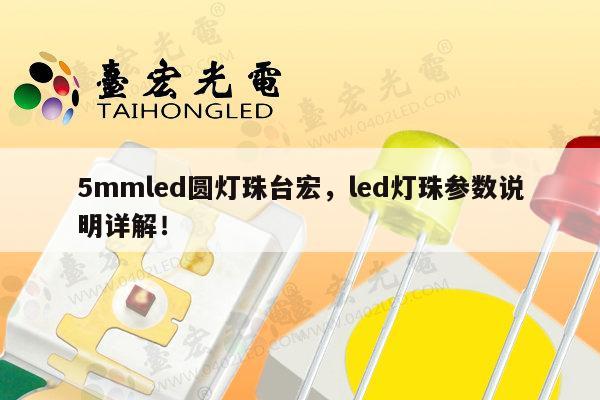 5mmled圆灯珠台宏，led灯珠参数说明详解！-第1张图片-led灯珠, 贴片led灯珠, 直插led灯珠, 大功率灯珠, 3528灯珠, led灯珠厂家广东台宏光电科技有限公司 服务热线400-689-8189