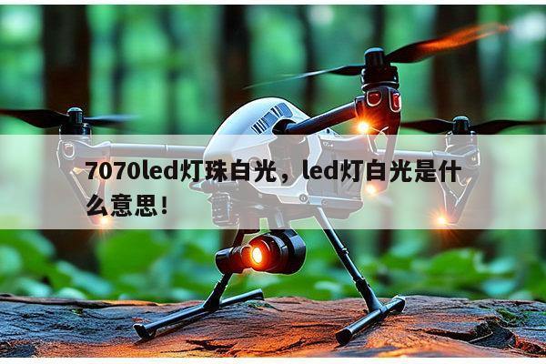 7070led灯珠白光，led灯白光是什么意思！-第1张图片-led灯珠, 贴片led灯珠, 直插led灯珠, 大功率灯珠, 3528灯珠, led灯珠厂家广东台宏光电科技有限公司 服务热线400-689-8189