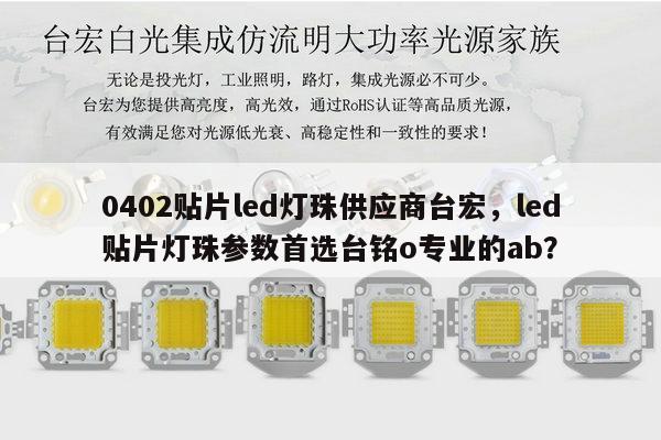 0402贴片led灯珠供应商台宏,led贴片灯珠参数首选台铭o专业的ab?-第1张图片-led灯珠, 贴片led灯珠, 直插led灯珠, 大功率灯珠, 3528灯珠, led灯珠厂家广东台宏光电科技有限公司 服务热线400-689-8189 0402贴片led灯珠供应商台宏,led贴片灯珠参数首选台铭o专业的ab?-第1张图片-led灯珠, 贴片led灯珠, 直插led灯珠, 大功率灯珠, 3528灯珠, led灯珠厂家广东台宏光电科技有限公司 服务热线400-689-8189