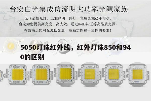 5050灯珠红外线,红外灯珠850和940的区别-第1张图片-led灯珠, 贴片led灯珠, 直插led灯珠, 大功率灯珠, 3528灯珠, led灯珠厂家广东台宏光电科技有限公司 服务热线400-689-8189 5050灯珠红外线,红外灯珠850和940的区别-第1张图片-led灯珠, 贴片led灯珠, 直插led灯珠, 大功率灯珠, 3528灯珠, led灯珠厂家广东台宏光电科技有限公司 服务热线400-689-8189
