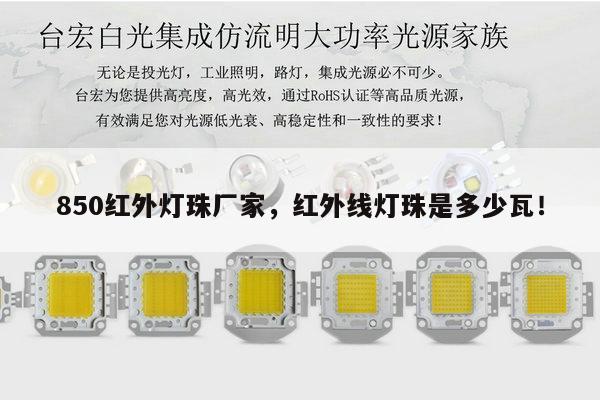 850红外灯珠厂家，红外线灯珠是多少瓦！-第1张图片-led灯珠, 贴片led灯珠, 直插led灯珠, 大功率灯珠, 3528灯珠, led灯珠厂家广东台宏光电科技有限公司 服务热线400-689-8189