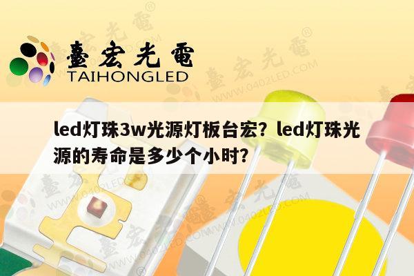led灯珠3w光源灯板台宏？led灯珠光源的寿命是多少个小时？-第1张图片-led灯珠, 贴片led灯珠, 直插led灯珠, 大功率灯珠, 3528灯珠, led灯珠厂家广东台宏光电科技有限公司 服务热线400-689-8189
