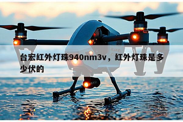 台宏红外灯珠940nm3v，红外灯珠是多少伏的-第1张图片-led灯珠, 贴片led灯珠, 直插led灯珠, 大功率灯珠, 3528灯珠, led灯珠厂家广东台宏光电科技有限公司 服务热线400-689-8189