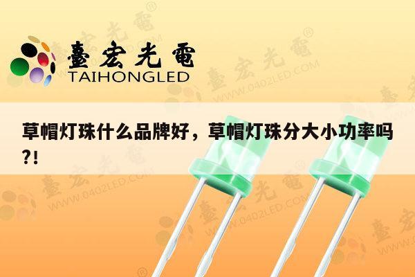 草帽灯珠什么品牌好，草帽灯珠分大小功率吗?！-第1张图片-led灯珠, 贴片led灯珠, 直插led灯珠, 大功率灯珠, 3528灯珠, led灯珠厂家广东台宏光电科技有限公司 服务热线400-689-8189
