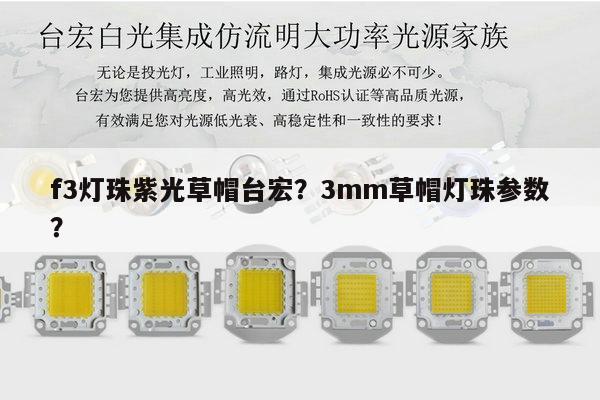 f3灯珠紫光草帽台宏?3mm草帽灯珠参数?-第1张图片-led灯珠, 贴片led灯珠, 直插led灯珠, 大功率灯珠, 3528灯珠, led灯珠厂家广东台宏光电科技有限公司 服务热线400-689-8189 f3灯珠紫光草帽台宏?3mm草帽灯珠参数?-第1张图片-led灯珠, 贴片led灯珠, 直插led灯珠, 大功率灯珠, 3528灯珠, led灯珠厂家广东台宏光电科技有限公司 服务热线400-689-8189