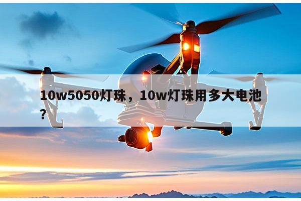 10w5050灯珠，10w灯珠用多大电池？-第1张图片-led灯珠, 贴片led灯珠, 直插led灯珠, 大功率灯珠, 3528灯珠, led灯珠厂家广东台宏光电科技有限公司 服务热线400-689-8189