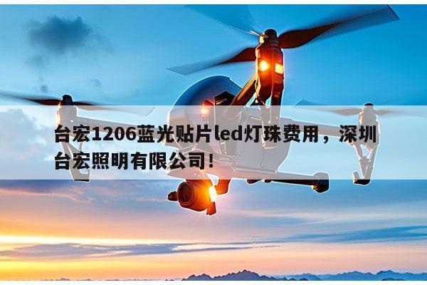 台宏1206蓝光贴片led灯珠费用,深圳台宏照明有限公司!-第1张图片-led灯珠, 贴片led灯珠, 直插led灯珠, 大功率灯珠, 3528灯珠, led灯珠厂家广东台宏光电科技有限公司 服务热线400-689-8189 台宏1206蓝光贴片led灯珠费用,深圳台宏照明有限公司!-第1张图片-led灯珠, 贴片led灯珠, 直插led灯珠, 大功率灯珠, 3528灯珠, led灯珠厂家广东台宏光电科技有限公司 服务热线400-689-8189