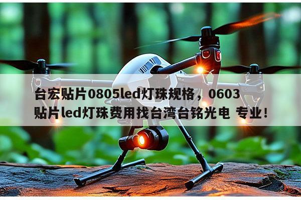 台宏贴片0805led灯珠规格，0603贴片led灯珠费用找台湾台铭光电 专业！-第1张图片-led灯珠, 贴片led灯珠, 直插led灯珠, 大功率灯珠, 3528灯珠, led灯珠厂家广东台宏光电科技有限公司 服务热线400-689-8189