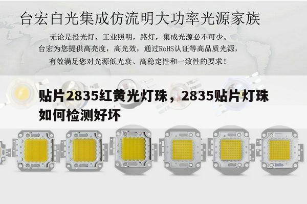 贴片2835红黄光灯珠,2835贴片灯珠如何检测好坏-第1张图片-led灯珠, 贴片led灯珠, 直插led灯珠, 大功率灯珠, 3528灯珠, led灯珠厂家广东台宏光电科技有限公司 服务热线400-689-8189 贴片2835红黄光灯珠,2835贴片灯珠如何检测好坏-第1张图片-led灯珠, 贴片led灯珠, 直插led灯珠, 大功率灯珠, 3528灯珠, led灯珠厂家广东台宏光电科技有限公司 服务热线400-689-8189