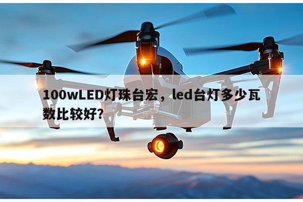 100wLED灯珠台宏,led台灯多少瓦数比较好?-第1张图片-led灯珠, 贴片led灯珠, 直插led灯珠, 大功率灯珠, 3528灯珠, led灯珠厂家广东台宏光电科技有限公司 服务热线400-689-8189 100wLED灯珠台宏,led台灯多少瓦数比较好?-第1张图片-led灯珠, 贴片led灯珠, 直插led灯珠, 大功率灯珠, 3528灯珠, led灯珠厂家广东台宏光电科技有限公司 服务热线400-689-8189