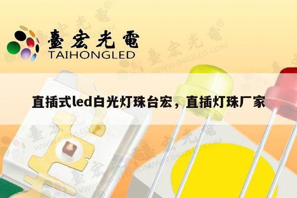 直插式led白光灯珠台宏，直插灯珠厂家-第1张图片-led灯珠, 贴片led灯珠, 直插led灯珠, 大功率灯珠, 3528灯珠, led灯珠厂家广东台宏光电科技有限公司 服务热线400-689-8189
