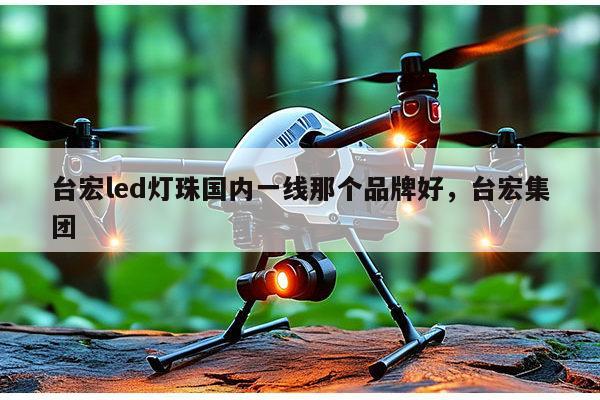 台宏led灯珠国内一线那个品牌好,台宏集团-第1张图片-led灯珠, 贴片led灯珠, 直插led灯珠, 大功率灯珠, 3528灯珠, led灯珠厂家广东台宏光电科技有限公司 服务热线400-689-8189 台宏led灯珠国内一线那个品牌好,台宏集团-第1张图片-led灯珠, 贴片led灯珠, 直插led灯珠, 大功率灯珠, 3528灯珠, led灯珠厂家广东台宏光电科技有限公司 服务热线400-689-8189