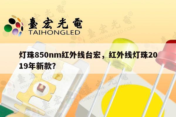 灯珠850nm红外线台宏，红外线灯珠2019年新款？-第1张图片-led灯珠, 贴片led灯珠, 直插led灯珠, 大功率灯珠, 3528灯珠, led灯珠厂家广东台宏光电科技有限公司 服务热线400-689-8189