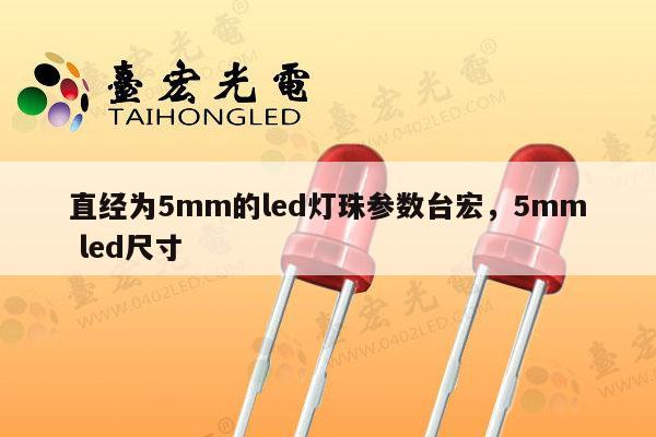 直经为5mm的led灯珠参数台宏，5mm led尺寸-第1张图片-led灯珠, 贴片led灯珠, 直插led灯珠, 大功率灯珠, 3528灯珠, led灯珠厂家广东台宏光电科技有限公司 服务热线400-689-8189