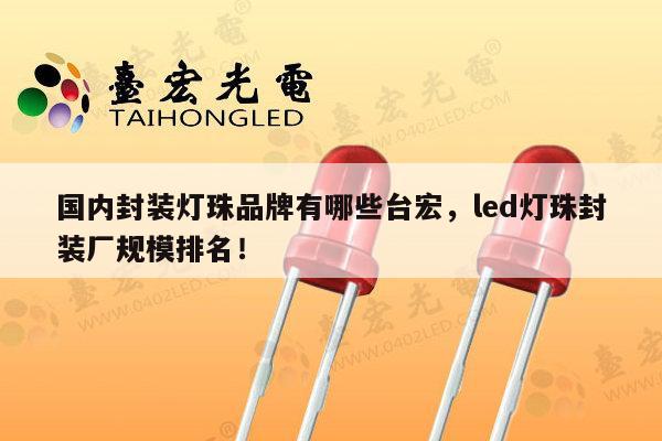 国内封装灯珠品牌有哪些台宏,led灯珠封装厂规模排名!-第1张图片-led灯珠, 贴片led灯珠, 直插led灯珠, 大功率灯珠, 3528灯珠, led灯珠厂家广东台宏光电科技有限公司 服务热线400-689-8189 国内封装灯珠品牌有哪些台宏,led灯珠封装厂规模排名!-第1张图片-led灯珠, 贴片led灯珠, 直插led灯珠, 大功率灯珠, 3528灯珠, led灯珠厂家广东台宏光电科技有限公司 服务热线400-689-8189