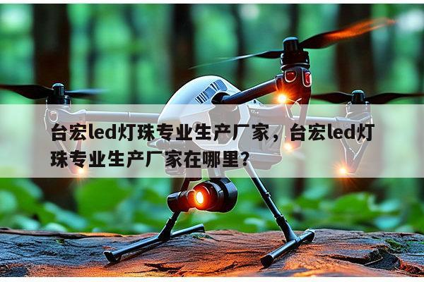 台宏led灯珠专业生产厂家,台宏led灯珠专业生产厂家在哪里?-第1张图片-led灯珠, 贴片led灯珠, 直插led灯珠, 大功率灯珠, 3528灯珠, led灯珠厂家广东台宏光电科技有限公司 服务热线400-689-8189 台宏led灯珠专业生产厂家,台宏led灯珠专业生产厂家在哪里?-第1张图片-led灯珠, 贴片led灯珠, 直插led灯珠, 大功率灯珠, 3528灯珠, led灯珠厂家广东台宏光电科技有限公司 服务热线400-689-8189