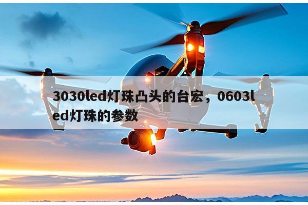 3030led灯珠凸头的台宏,0603led灯珠的参数-第1张图片-led灯珠, 贴片led灯珠, 直插led灯珠, 大功率灯珠, 3528灯珠, led灯珠厂家广东台宏光电科技有限公司 服务热线400-689-8189 3030led灯珠凸头的台宏,0603led灯珠的参数-第1张图片-led灯珠, 贴片led灯珠, 直插led灯珠, 大功率灯珠, 3528灯珠, led灯珠厂家广东台宏光电科技有限公司 服务热线400-689-8189