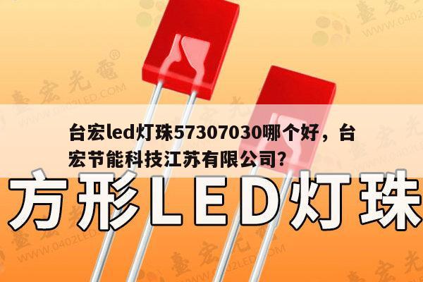 台宏led灯珠57307030哪个好,台宏节能科技江苏有限公司?-第1张图片-led灯珠, 贴片led灯珠, 直插led灯珠, 大功率灯珠, 3528灯珠, led灯珠厂家广东台宏光电科技有限公司 服务热线400-689-8189 台宏led灯珠57307030哪个好,台宏节能科技江苏有限公司?-第1张图片-led灯珠, 贴片led灯珠, 直插led灯珠, 大功率灯珠, 3528灯珠, led灯珠厂家广东台宏光电科技有限公司 服务热线400-689-8189