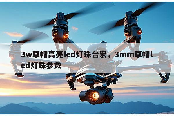 3w草帽高亮led灯珠台宏，3mm草帽led灯珠参数-第1张图片-led灯珠, 贴片led灯珠, 直插led灯珠, 大功率灯珠, 3528灯珠, led灯珠厂家广东台宏光电科技有限公司 服务热线400-689-8189