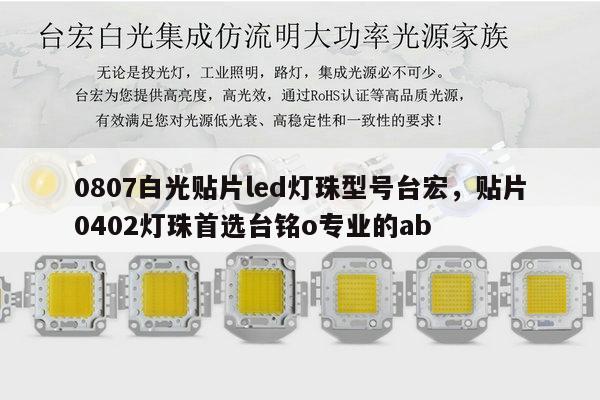 0807白光贴片led灯珠型号台宏，贴片0402灯珠首选台铭o专业的ab-第1张图片-led灯珠, 贴片led灯珠, 直插led灯珠, 大功率灯珠, 3528灯珠, led灯珠厂家广东台宏光电科技有限公司 服务热线400-689-8189