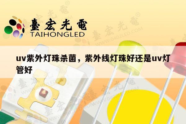 uv紫外灯珠杀菌，紫外线灯珠好还是uv灯管好-第1张图片-led灯珠, 贴片led灯珠, 直插led灯珠, 大功率灯珠, 3528灯珠, led灯珠厂家广东台宏光电科技有限公司 服务热线400-689-8189