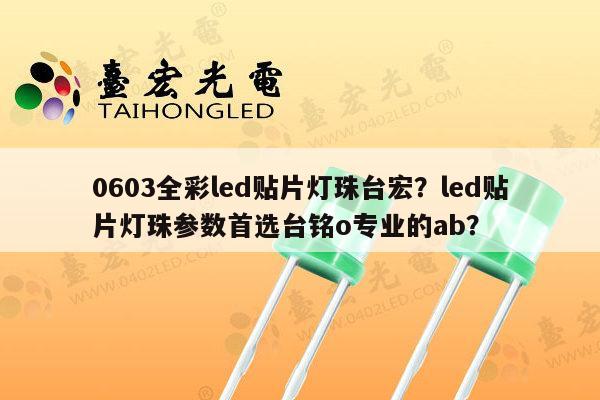 0603全彩led贴片灯珠台宏?led贴片灯珠参数首选台铭o专业的ab?-第1张图片-led灯珠, 贴片led灯珠, 直插led灯珠, 大功率灯珠, 3528灯珠, led灯珠厂家广东台宏光电科技有限公司 服务热线400-689-8189 0603全彩led贴片灯珠台宏?led贴片灯珠参数首选台铭o专业的ab?-第1张图片-led灯珠, 贴片led灯珠, 直插led灯珠, 大功率灯珠, 3528灯珠, led灯珠厂家广东台宏光电科技有限公司 服务热线400-689-8189