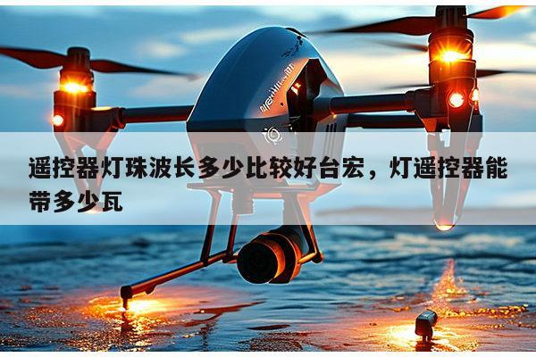 遥控器灯珠波长多少比较好台宏，灯遥控器能带多少瓦-第1张图片-led灯珠, 贴片led灯珠, 直插led灯珠, 大功率灯珠, 3528灯珠, led灯珠厂家广东台宏光电科技有限公司 服务热线400-689-8189