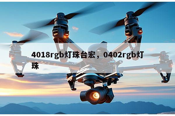 4018rgb灯珠台宏，0402rgb灯珠-第1张图片-led灯珠, 贴片led灯珠, 直插led灯珠, 大功率灯珠, 3528灯珠, led灯珠厂家广东台宏光电科技有限公司 服务热线400-689-8189