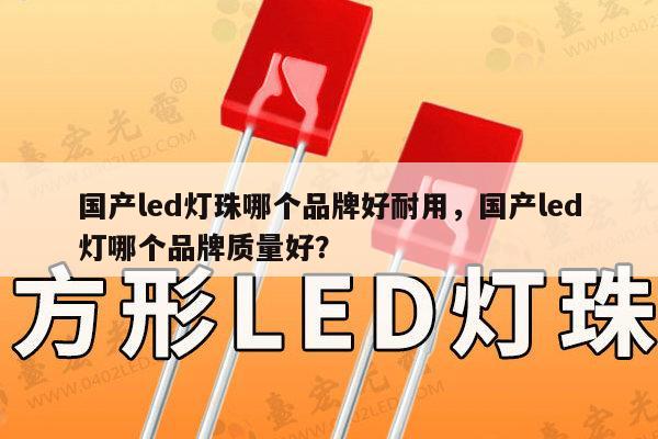 国产led灯珠哪个品牌好耐用，国产led灯哪个品牌质量好？-第1张图片-led灯珠, 贴片led灯珠, 直插led灯珠, 大功率灯珠, 3528灯珠, led灯珠厂家广东台宏光电科技有限公司 服务热线400-689-8189