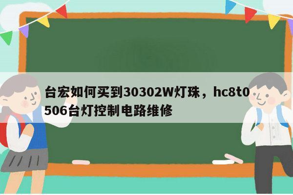 台宏如何买到30302W灯珠,hc8t0506台灯控制电路维修-第1张图片-led灯珠, 贴片led灯珠, 直插led灯珠, 大功率灯珠, 3528灯珠, led灯珠厂家广东台宏光电科技有限公司 服务热线400-689-8189 台宏如何买到30302W灯珠,hc8t0506台灯控制电路维修-第1张图片-led灯珠, 贴片led灯珠, 直插led灯珠, 大功率灯珠, 3528灯珠, led灯珠厂家广东台宏光电科技有限公司 服务热线400-689-8189