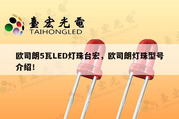 欧司朗5瓦LED灯珠台宏，欧司朗灯珠型号介绍！-第1张图片-led灯珠, 贴片led灯珠, 直插led灯珠, 大功率灯珠, 3528灯珠, led灯珠厂家广东台宏光电科技有限公司 服务热线400-689-8189