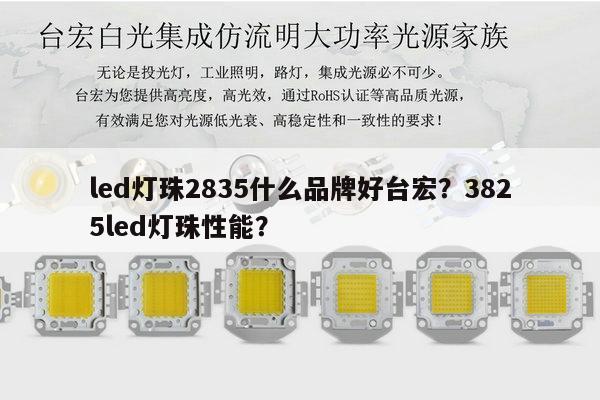 led灯珠2835什么品牌好台宏？3825led灯珠性能？-第1张图片-led灯珠, 贴片led灯珠, 直插led灯珠, 大功率灯珠, 3528灯珠, led灯珠厂家广东台宏光电科技有限公司 服务热线400-689-8189