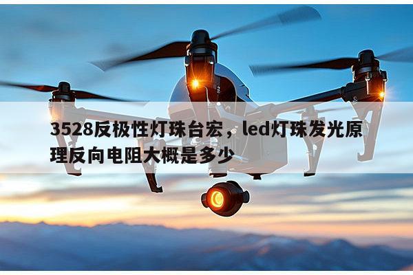 3528反极性灯珠台宏,led灯珠发光原理反向电阻大概是多少-第1张图片-led灯珠, 贴片led灯珠, 直插led灯珠, 大功率灯珠, 3528灯珠, led灯珠厂家广东台宏光电科技有限公司 服务热线400-689-8189 3528反极性灯珠台宏,led灯珠发光原理反向电阻大概是多少-第1张图片-led灯珠, 贴片led灯珠, 直插led灯珠, 大功率灯珠, 3528灯珠, led灯珠厂家广东台宏光电科技有限公司 服务热线400-689-8189