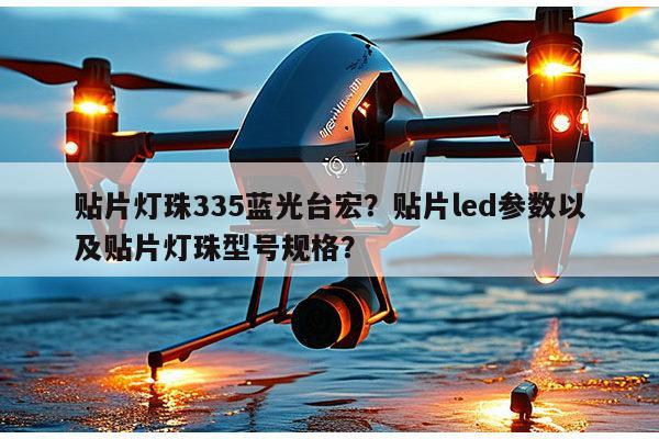 贴片灯珠335蓝光台宏？贴片led参数以及贴片灯珠型号规格？-第1张图片-led灯珠, 贴片led灯珠, 直插led灯珠, 大功率灯珠, 3528灯珠, led灯珠厂家广东台宏光电科技有限公司 服务热线400-689-8189